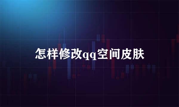 怎样修改qq空间皮肤