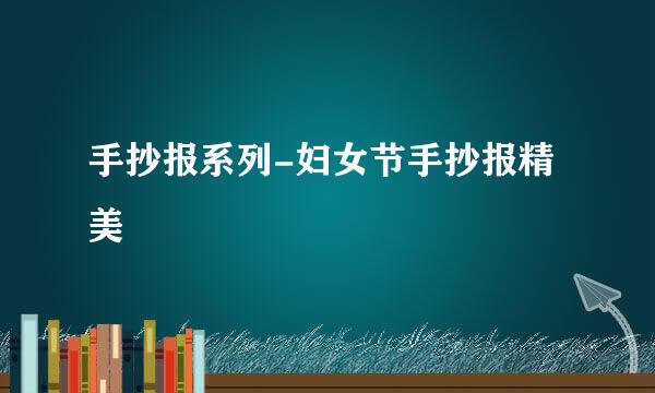 手抄报系列-妇女节手抄报精美