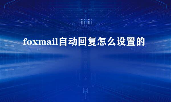 foxmail自动回复怎么设置的