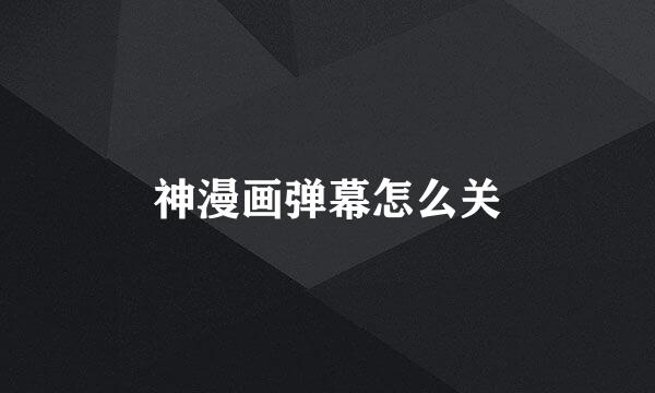 神漫画弹幕怎么关