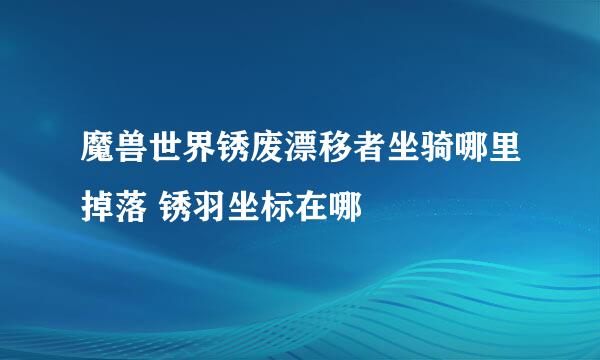 魔兽世界锈废漂移者坐骑哪里掉落 锈羽坐标在哪