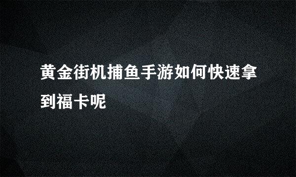 黄金街机捕鱼手游如何快速拿到福卡呢