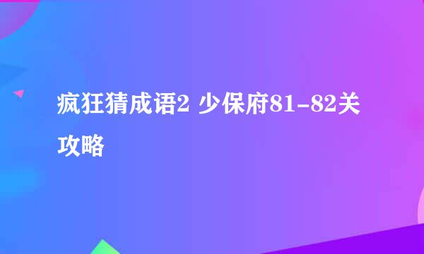 疯狂猜成语2 少保府81-82关攻略
