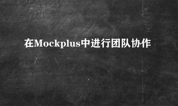 在Mockplus中进行团队协作