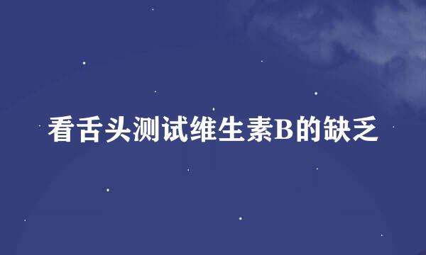 看舌头测试维生素B的缺乏