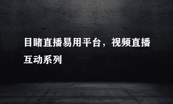 目睹直播易用平台，视频直播互动系列