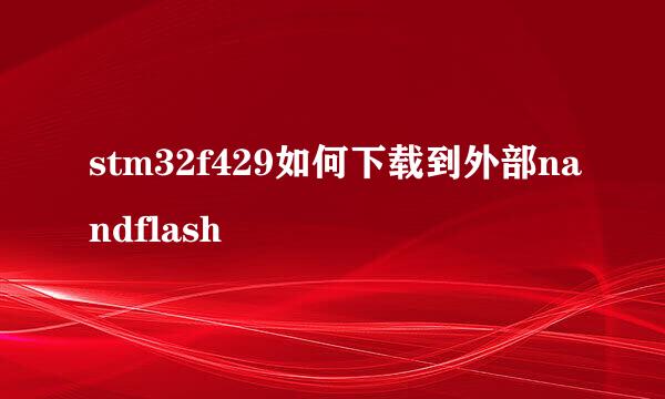 stm32f429如何下载到外部nandflash