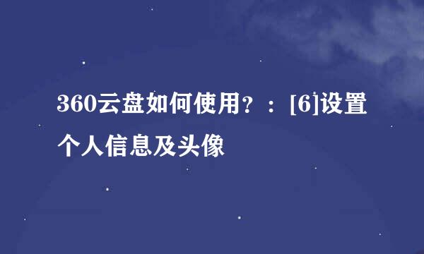 360云盘如何使用？：[6]设置个人信息及头像