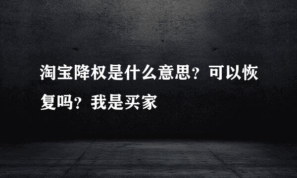 淘宝降权是什么意思？可以恢复吗？我是买家