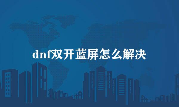 dnf双开蓝屏怎么解决