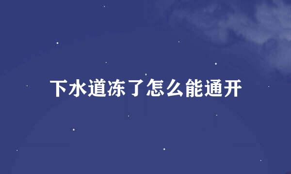 下水道冻了怎么能通开