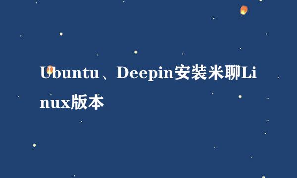 Ubuntu、Deepin安装米聊Linux版本