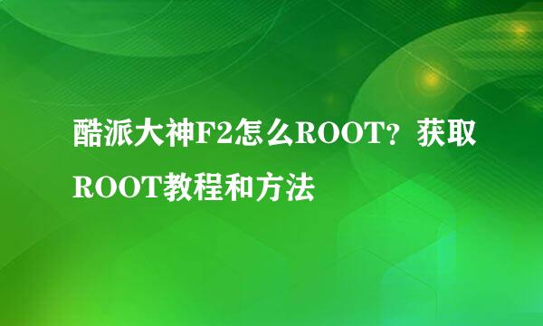 酷派大神F2怎么ROOT？获取ROOT教程和方法