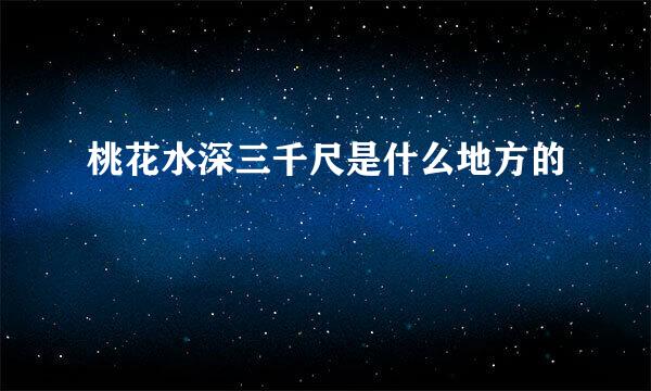 桃花水深三千尺是什么地方的