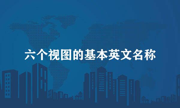 六个视图的基本英文名称