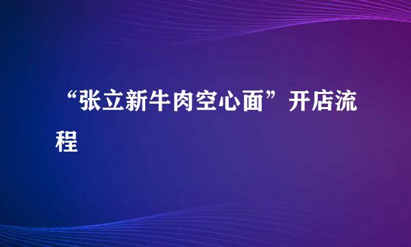 “张立新牛肉空心面”开店流程