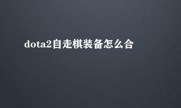 dota2自走棋装备怎么合