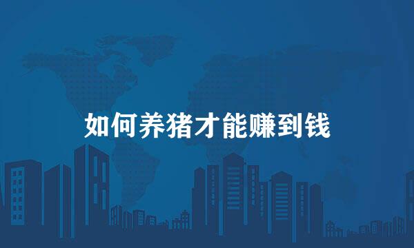 如何养猪才能赚到钱