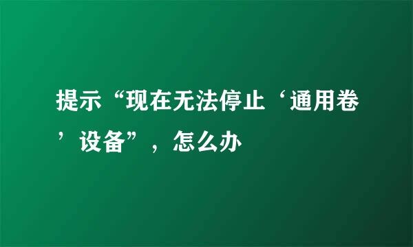 提示“现在无法停止‘通用卷’设备”，怎么办