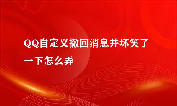 QQ自定义撤回消息并坏笑了一下怎么弄