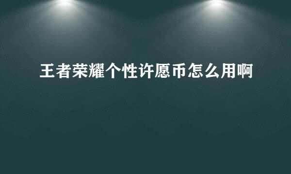 王者荣耀个性许愿币怎么用啊