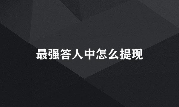最强答人中怎么提现