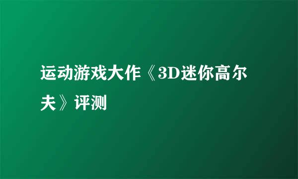 运动游戏大作《3D迷你高尔夫》评测