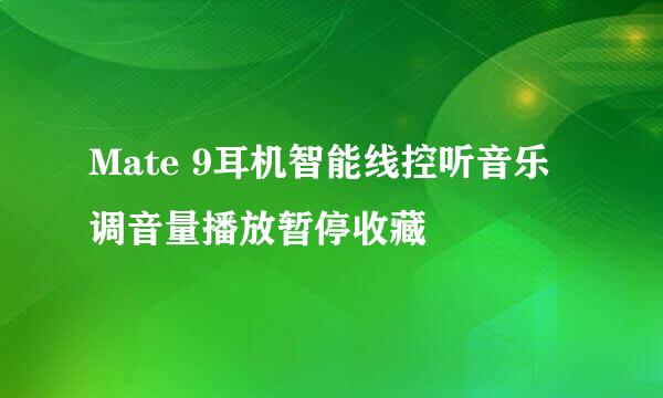 Mate 9耳机智能线控听音乐调音量播放暂停收藏
