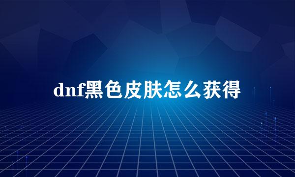 dnf黑色皮肤怎么获得