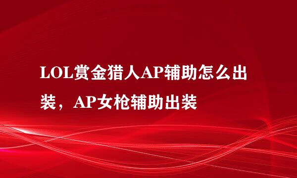 LOL赏金猎人AP辅助怎么出装，AP女枪辅助出装