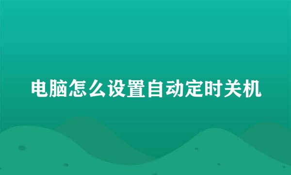 电脑怎么设置自动定时关机