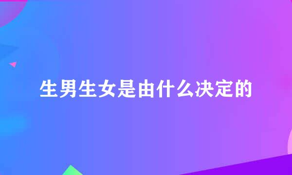 生男生女是由什么决定的