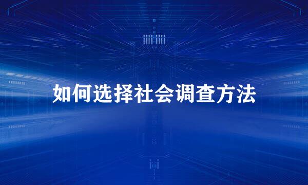 如何选择社会调查方法