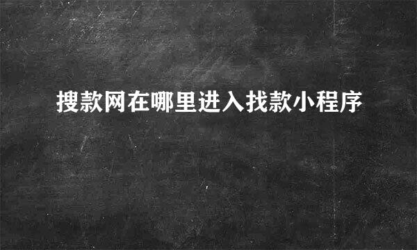 搜款网在哪里进入找款小程序