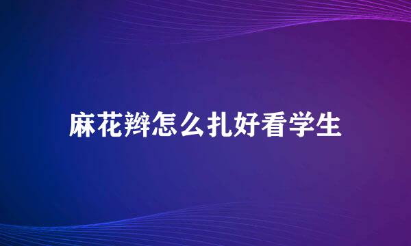 麻花辫怎么扎好看学生