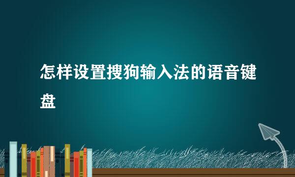 怎样设置搜狗输入法的语音键盘