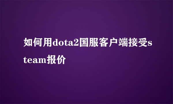 如何用dota2国服客户端接受steam报价