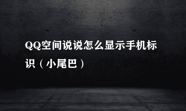 QQ空间说说怎么显示手机标识（小尾巴）