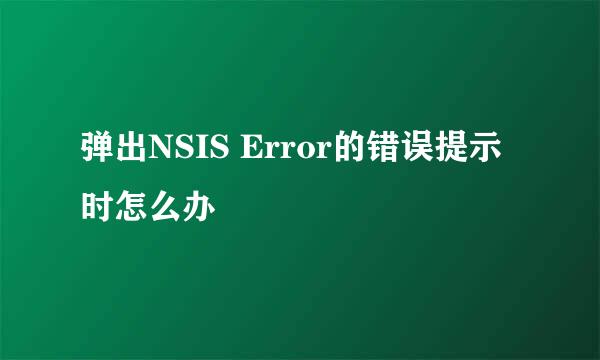 弹出NSIS Error的错误提示时怎么办