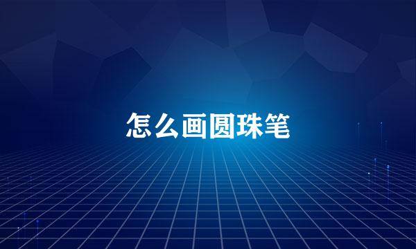 怎么画圆珠笔