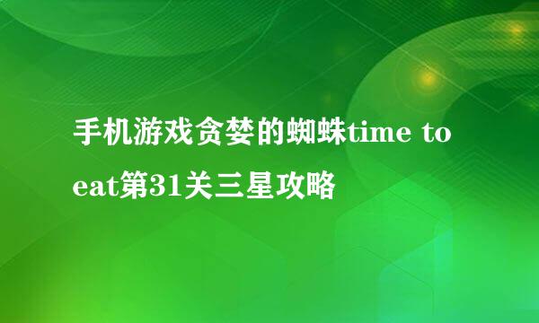 手机游戏贪婪的蜘蛛time to eat第31关三星攻略