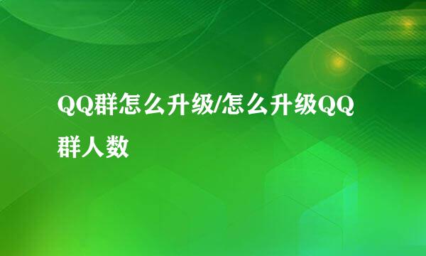 QQ群怎么升级/怎么升级QQ群人数