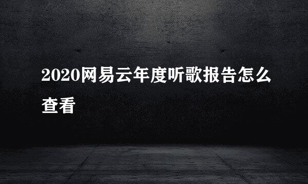 2020网易云年度听歌报告怎么查看