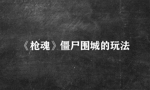《枪魂》僵尸围城的玩法
