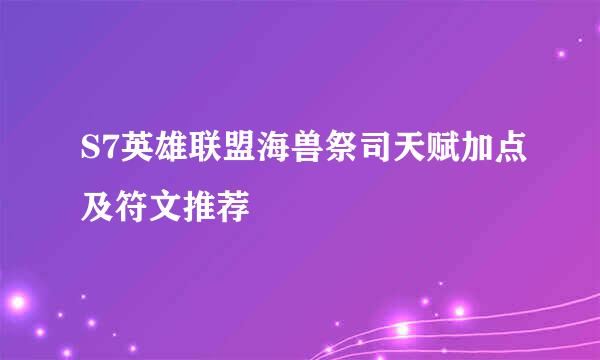 S7英雄联盟海兽祭司天赋加点及符文推荐