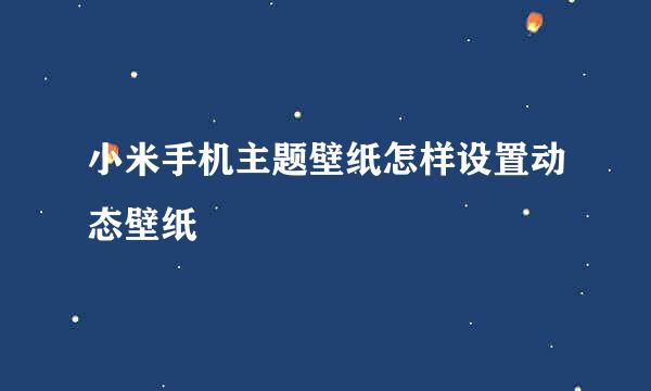 小米手机主题壁纸怎样设置动态壁纸