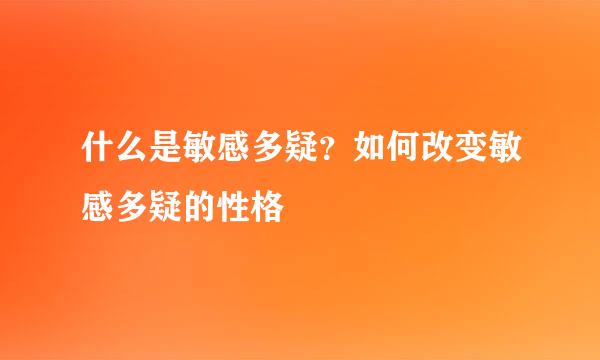 什么是敏感多疑？如何改变敏感多疑的性格