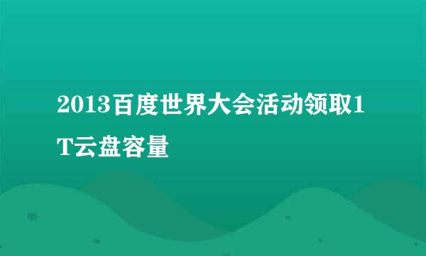2013百度世界大会活动领取1T云盘容量