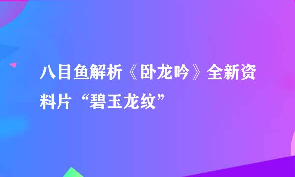 八目鱼解析《卧龙吟》全新资料片“碧玉龙纹”