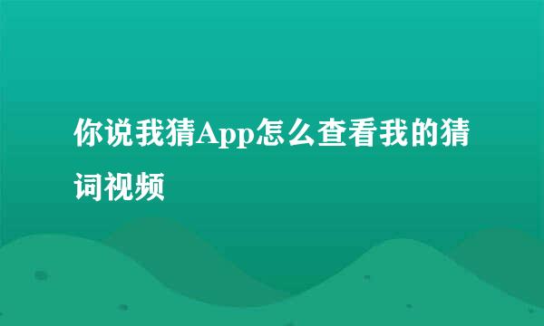你说我猜App怎么查看我的猜词视频